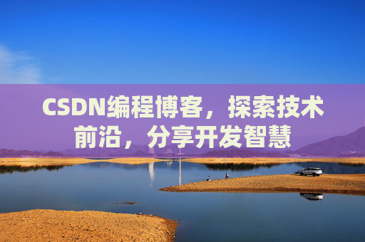 CSDN编程博客，探索技术前沿，分享开发智慧
